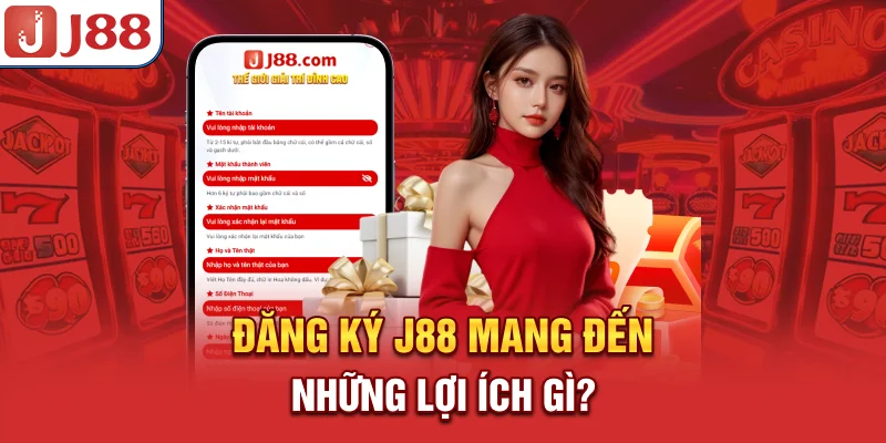 Đăng ký J88 mang đến những lợi ích gì?