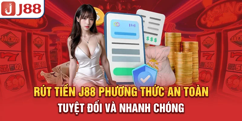 Rút Tiền J88 - Phương Thức An Toàn Tuyệt Đối Và Nhanh Chóng