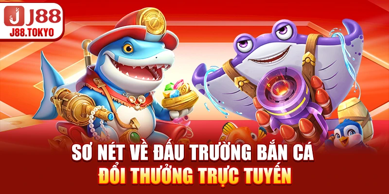 Sơ nét về đấu trường bắn cá đổi thưởng trực tuyến